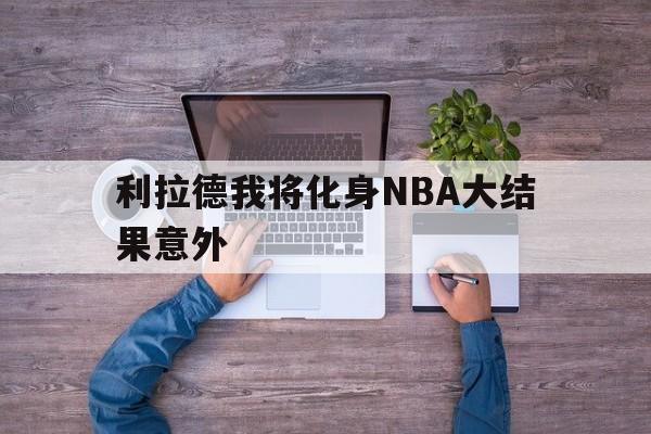 利拉德我将化身NBA大结果意外的简单介绍